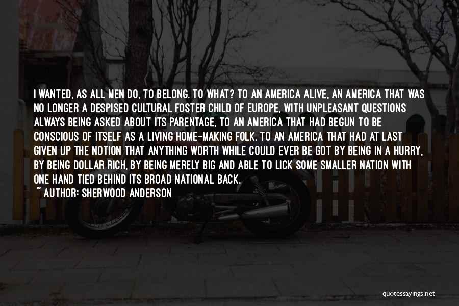 Sherwood Anderson Quotes: I Wanted, As All Men Do, To Belong. To What? To An America Alive, An America That Was No Longer