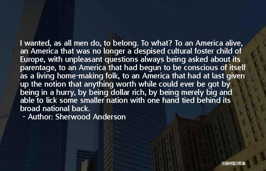 Sherwood Anderson Quotes: I Wanted, As All Men Do, To Belong. To What? To An America Alive, An America That Was No Longer