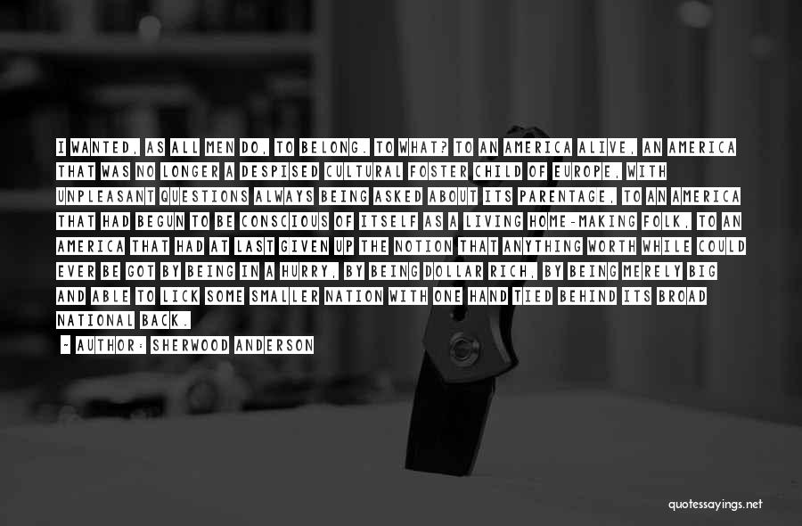 Sherwood Anderson Quotes: I Wanted, As All Men Do, To Belong. To What? To An America Alive, An America That Was No Longer