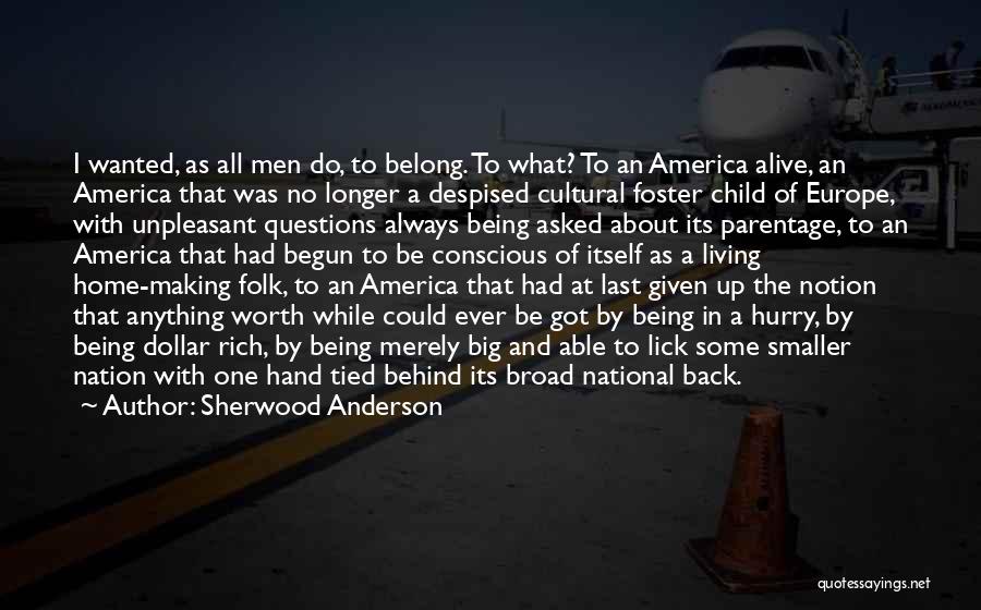 Sherwood Anderson Quotes: I Wanted, As All Men Do, To Belong. To What? To An America Alive, An America That Was No Longer