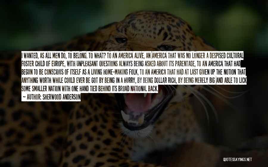 Sherwood Anderson Quotes: I Wanted, As All Men Do, To Belong. To What? To An America Alive, An America That Was No Longer