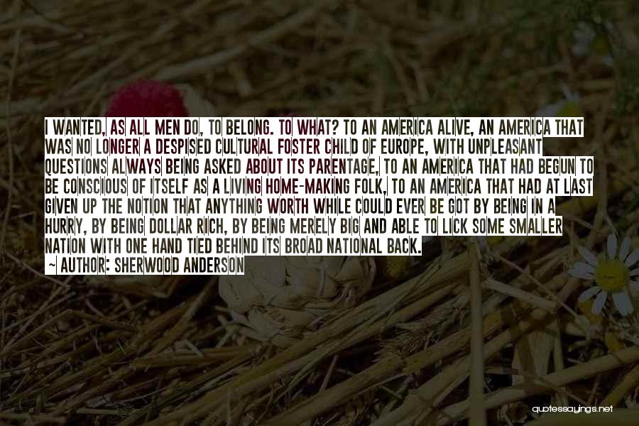Sherwood Anderson Quotes: I Wanted, As All Men Do, To Belong. To What? To An America Alive, An America That Was No Longer