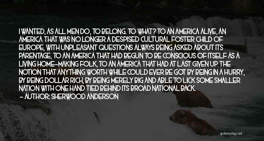 Sherwood Anderson Quotes: I Wanted, As All Men Do, To Belong. To What? To An America Alive, An America That Was No Longer