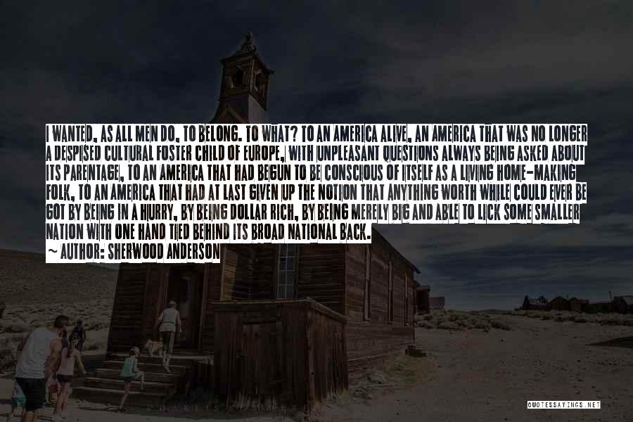 Sherwood Anderson Quotes: I Wanted, As All Men Do, To Belong. To What? To An America Alive, An America That Was No Longer