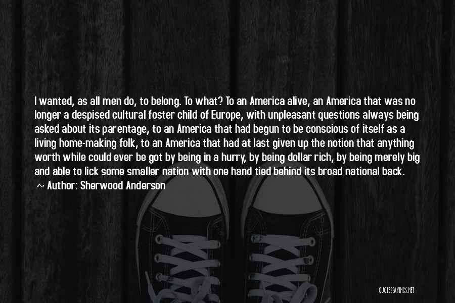 Sherwood Anderson Quotes: I Wanted, As All Men Do, To Belong. To What? To An America Alive, An America That Was No Longer