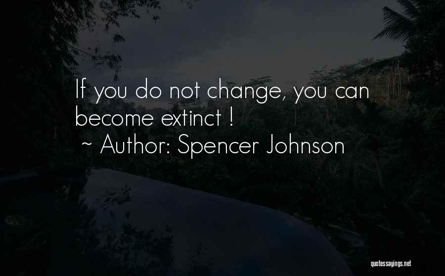 Spencer Johnson Quotes: If You Do Not Change, You Can Become Extinct !