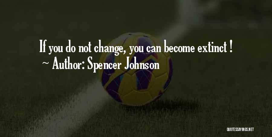 Spencer Johnson Quotes: If You Do Not Change, You Can Become Extinct !