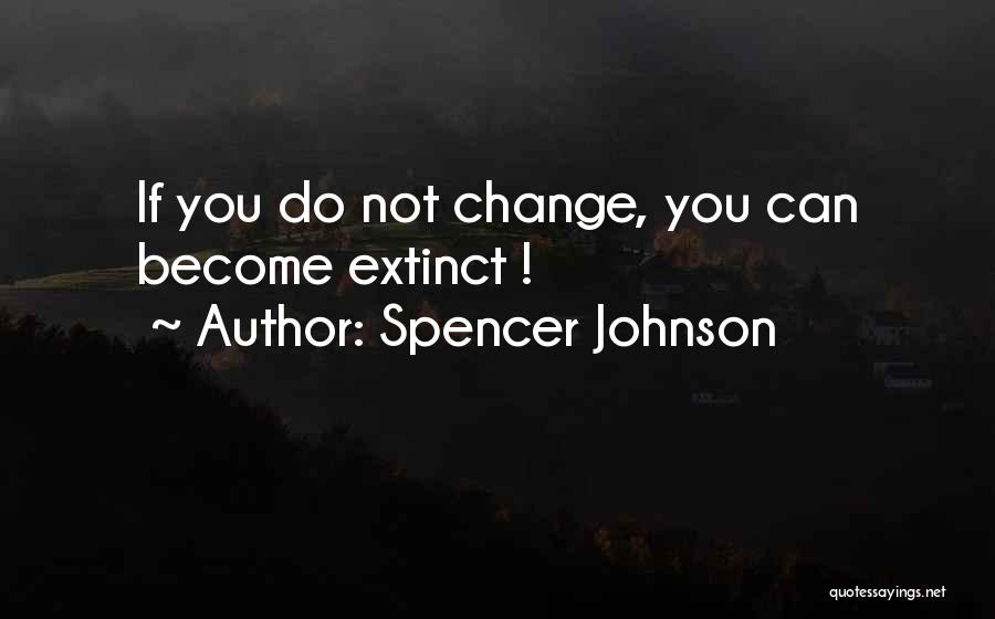 Spencer Johnson Quotes: If You Do Not Change, You Can Become Extinct !