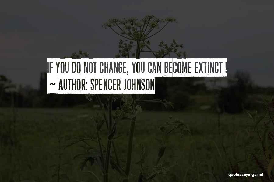 Spencer Johnson Quotes: If You Do Not Change, You Can Become Extinct !