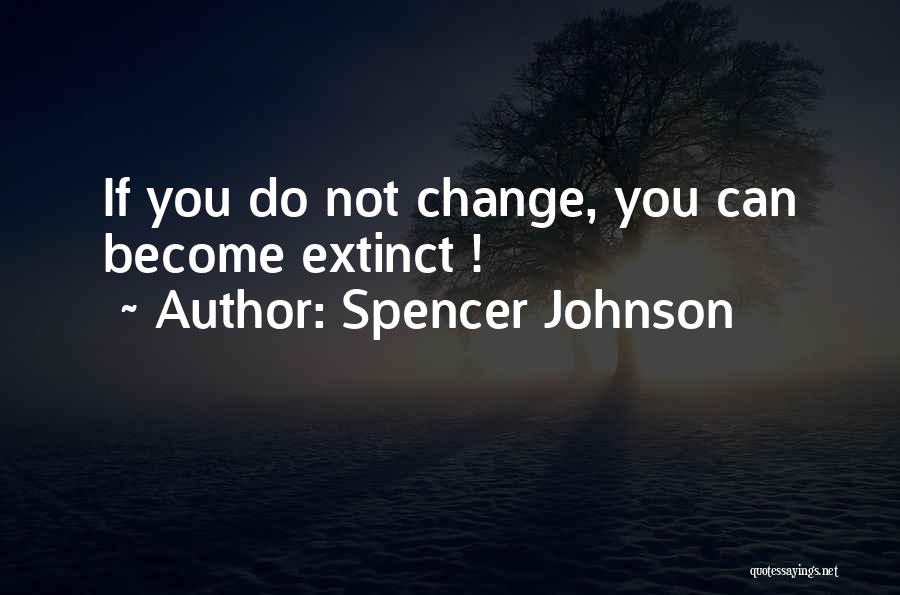 Spencer Johnson Quotes: If You Do Not Change, You Can Become Extinct !