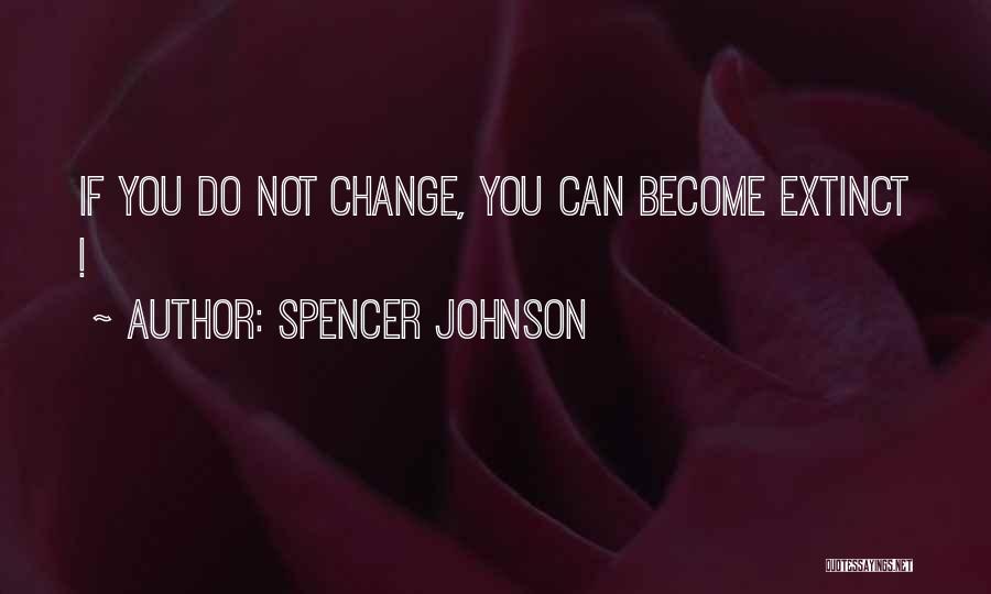 Spencer Johnson Quotes: If You Do Not Change, You Can Become Extinct !