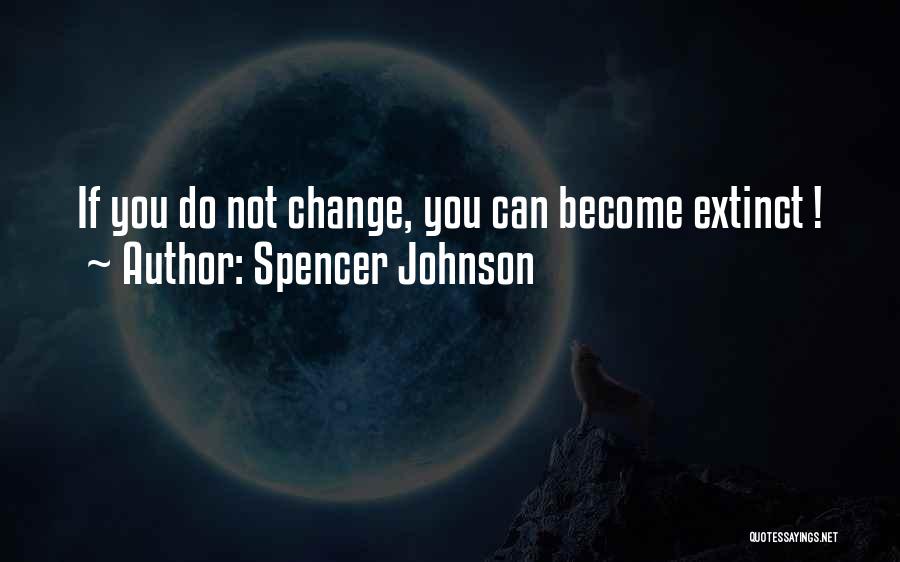 Spencer Johnson Quotes: If You Do Not Change, You Can Become Extinct !