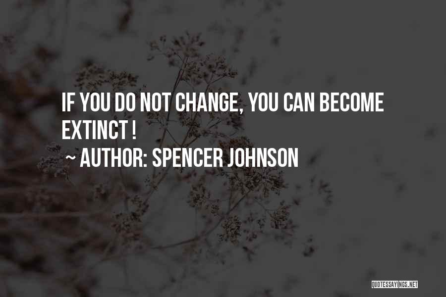 Spencer Johnson Quotes: If You Do Not Change, You Can Become Extinct !