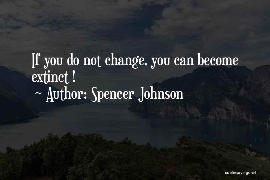 Spencer Johnson Quotes: If You Do Not Change, You Can Become Extinct !