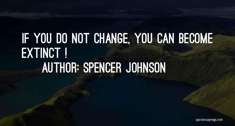 Spencer Johnson Quotes: If You Do Not Change, You Can Become Extinct !