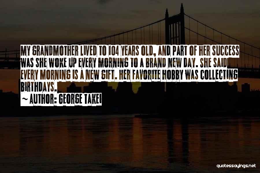 George Takei Quotes: My Grandmother Lived To 104 Years Old, And Part Of Her Success Was She Woke Up Every Morning To A