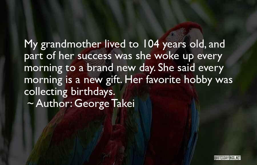 George Takei Quotes: My Grandmother Lived To 104 Years Old, And Part Of Her Success Was She Woke Up Every Morning To A