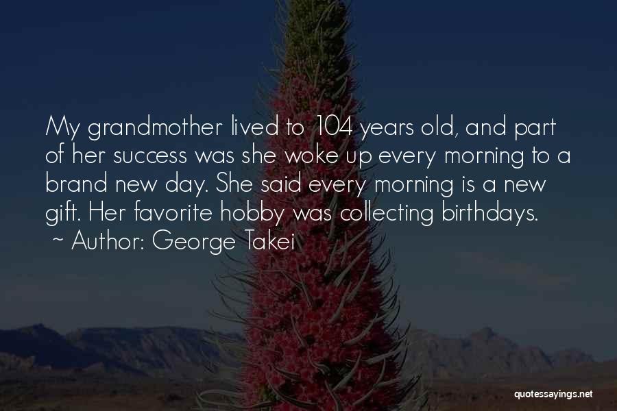George Takei Quotes: My Grandmother Lived To 104 Years Old, And Part Of Her Success Was She Woke Up Every Morning To A