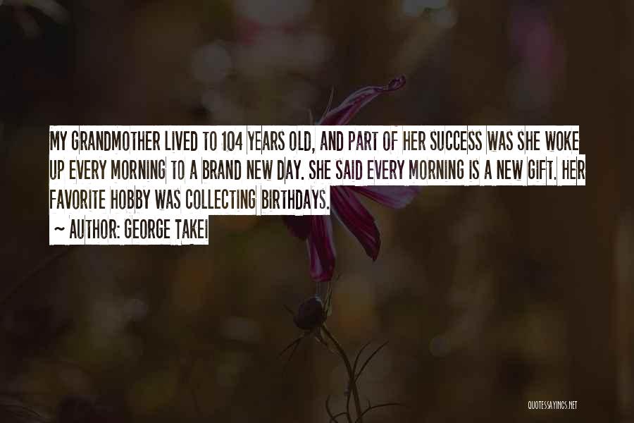 George Takei Quotes: My Grandmother Lived To 104 Years Old, And Part Of Her Success Was She Woke Up Every Morning To A