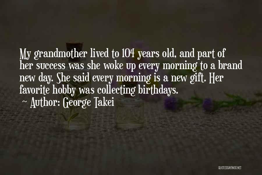 George Takei Quotes: My Grandmother Lived To 104 Years Old, And Part Of Her Success Was She Woke Up Every Morning To A