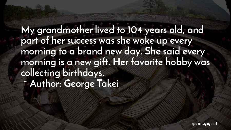 George Takei Quotes: My Grandmother Lived To 104 Years Old, And Part Of Her Success Was She Woke Up Every Morning To A