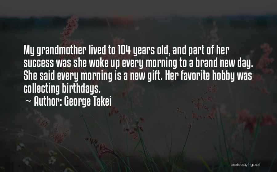 George Takei Quotes: My Grandmother Lived To 104 Years Old, And Part Of Her Success Was She Woke Up Every Morning To A