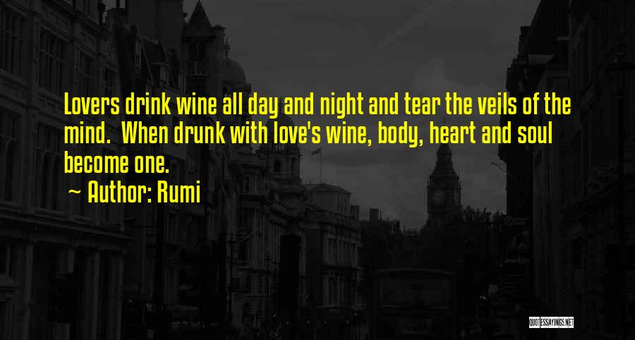 Rumi Quotes: Lovers Drink Wine All Day And Night And Tear The Veils Of The Mind. When Drunk With Love's Wine, Body,