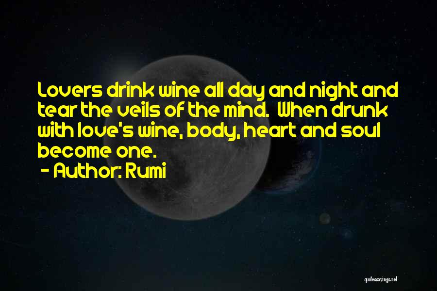 Rumi Quotes: Lovers Drink Wine All Day And Night And Tear The Veils Of The Mind. When Drunk With Love's Wine, Body,