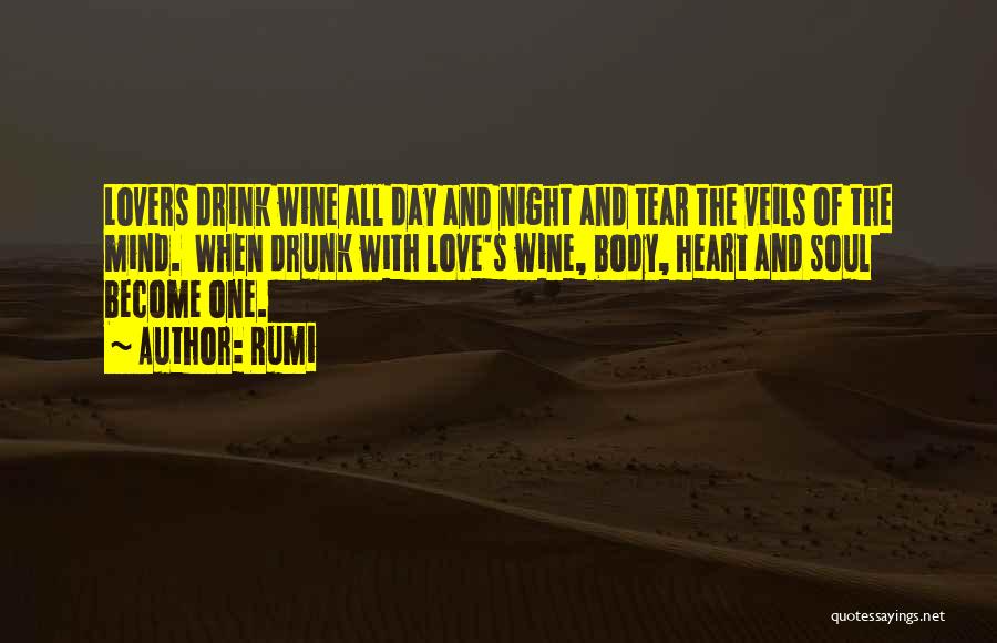 Rumi Quotes: Lovers Drink Wine All Day And Night And Tear The Veils Of The Mind. When Drunk With Love's Wine, Body,