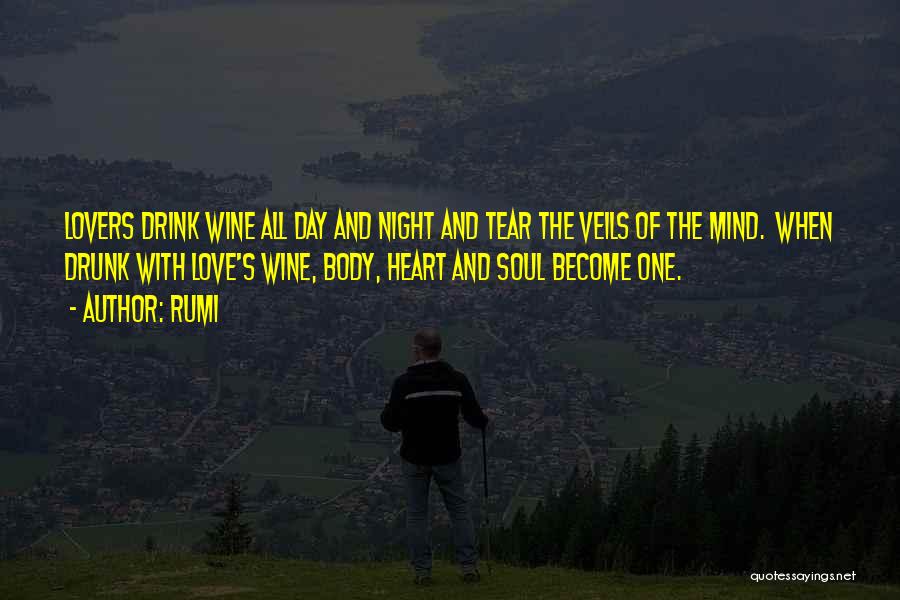 Rumi Quotes: Lovers Drink Wine All Day And Night And Tear The Veils Of The Mind. When Drunk With Love's Wine, Body,