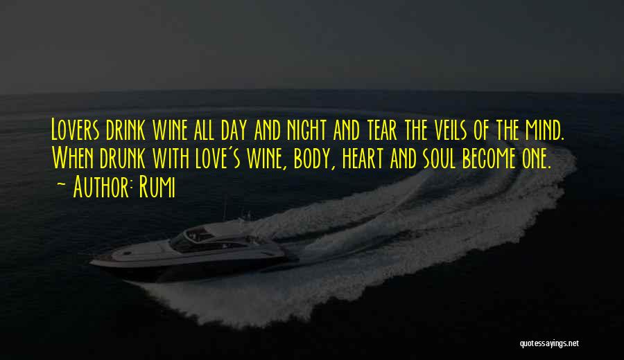 Rumi Quotes: Lovers Drink Wine All Day And Night And Tear The Veils Of The Mind. When Drunk With Love's Wine, Body,