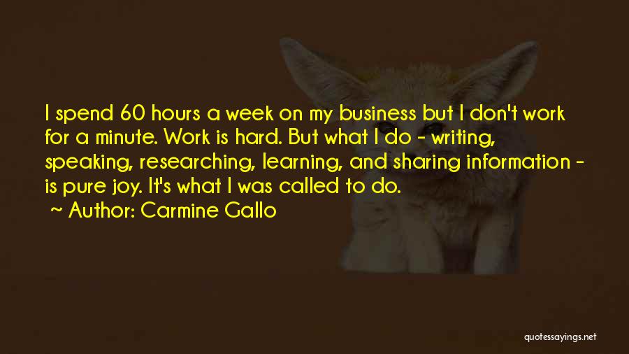 Carmine Gallo Quotes: I Spend 60 Hours A Week On My Business But I Don't Work For A Minute. Work Is Hard. But