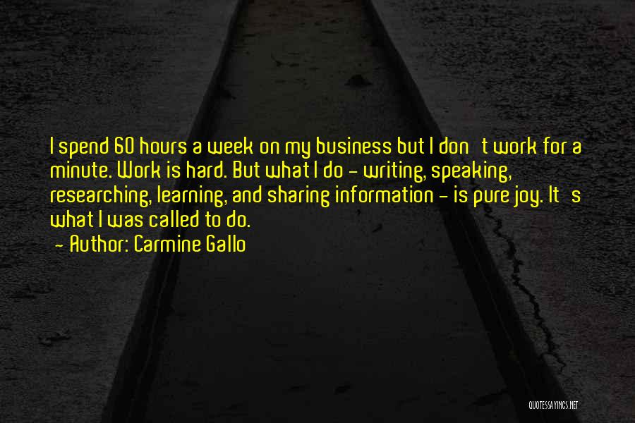 Carmine Gallo Quotes: I Spend 60 Hours A Week On My Business But I Don't Work For A Minute. Work Is Hard. But