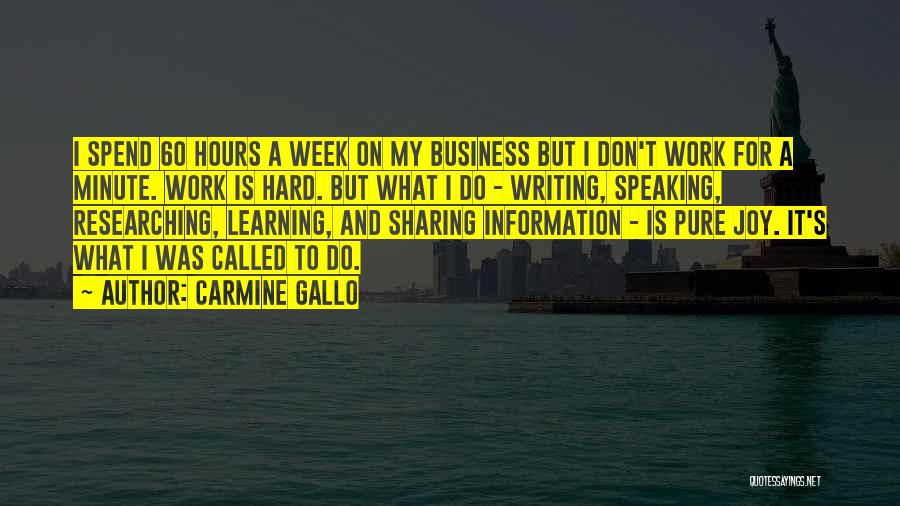 Carmine Gallo Quotes: I Spend 60 Hours A Week On My Business But I Don't Work For A Minute. Work Is Hard. But