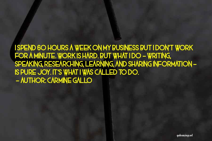 Carmine Gallo Quotes: I Spend 60 Hours A Week On My Business But I Don't Work For A Minute. Work Is Hard. But