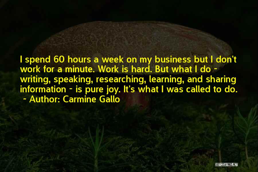 Carmine Gallo Quotes: I Spend 60 Hours A Week On My Business But I Don't Work For A Minute. Work Is Hard. But