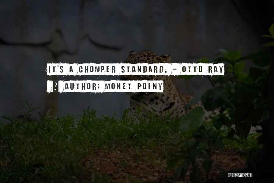 Monet Polny Quotes: It's A Chomper Standard. - Otto Ray