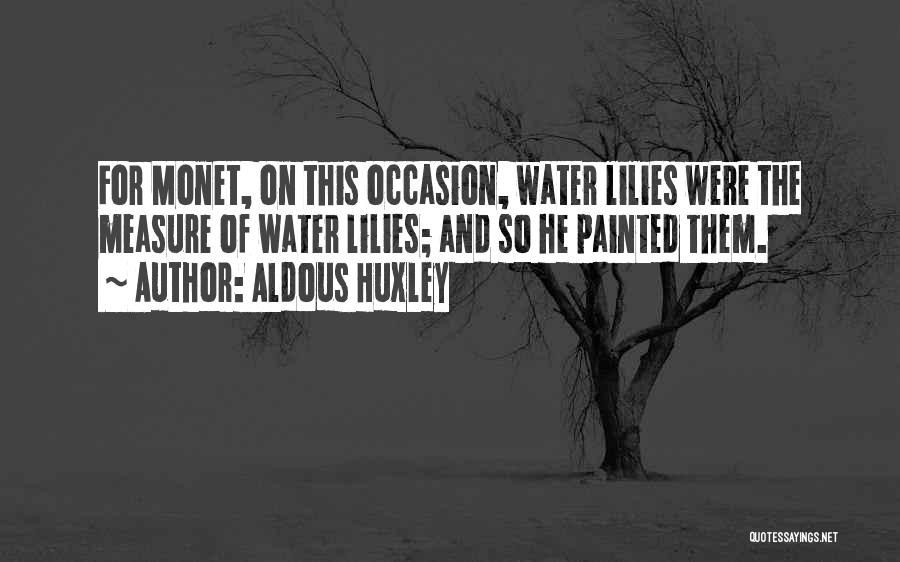 Aldous Huxley Quotes: For Monet, On This Occasion, Water Lilies Were The Measure Of Water Lilies; And So He Painted Them.