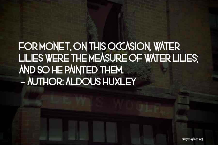 Aldous Huxley Quotes: For Monet, On This Occasion, Water Lilies Were The Measure Of Water Lilies; And So He Painted Them.