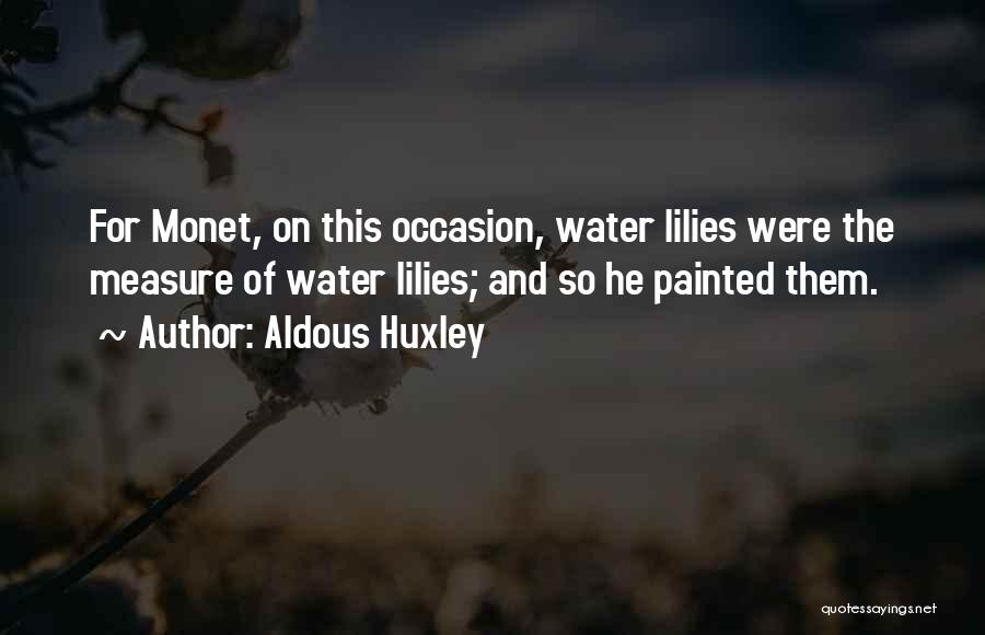 Aldous Huxley Quotes: For Monet, On This Occasion, Water Lilies Were The Measure Of Water Lilies; And So He Painted Them.
