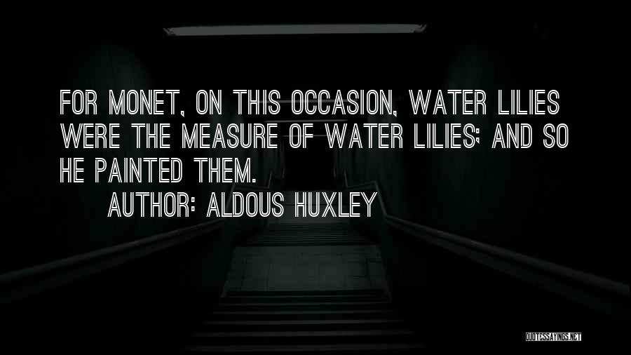 Aldous Huxley Quotes: For Monet, On This Occasion, Water Lilies Were The Measure Of Water Lilies; And So He Painted Them.