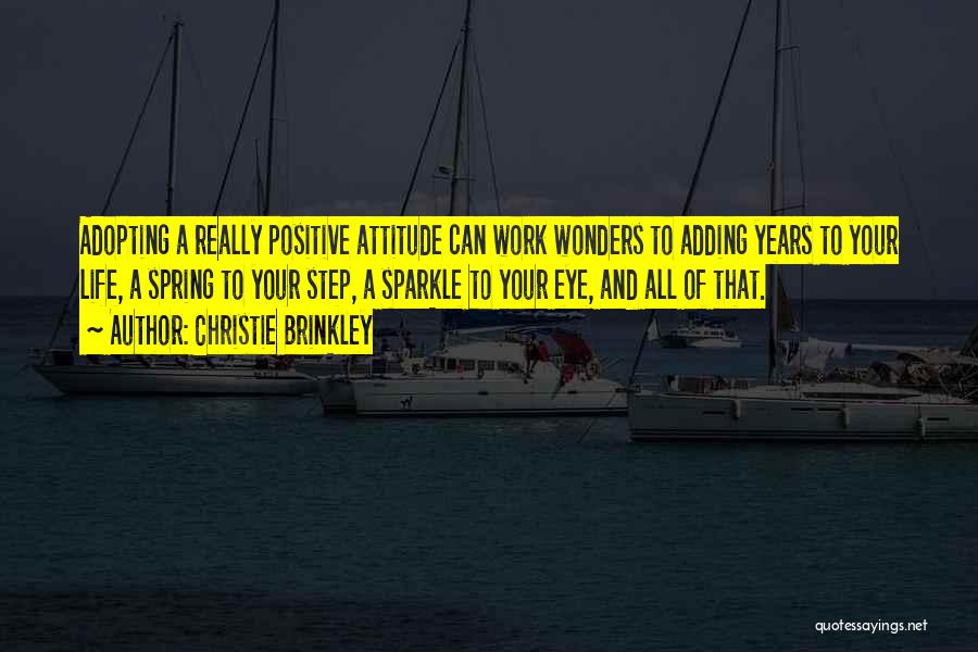 Christie Brinkley Quotes: Adopting A Really Positive Attitude Can Work Wonders To Adding Years To Your Life, A Spring To Your Step, A