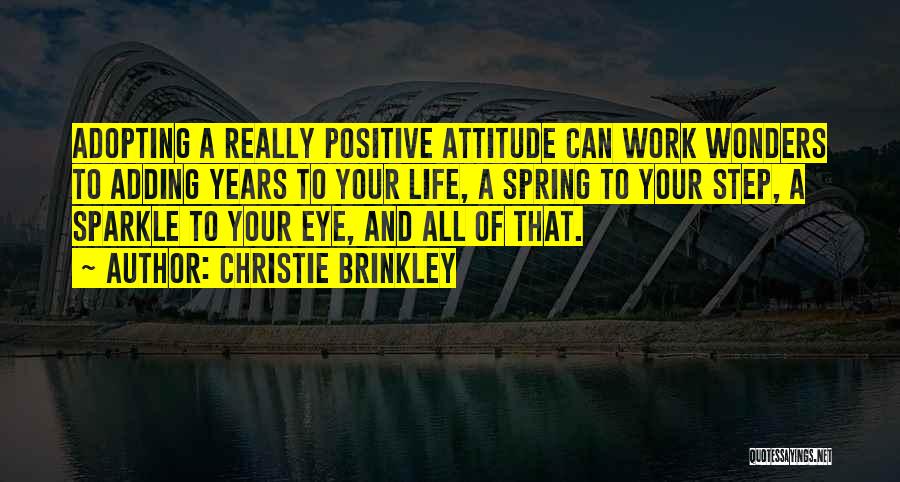 Christie Brinkley Quotes: Adopting A Really Positive Attitude Can Work Wonders To Adding Years To Your Life, A Spring To Your Step, A