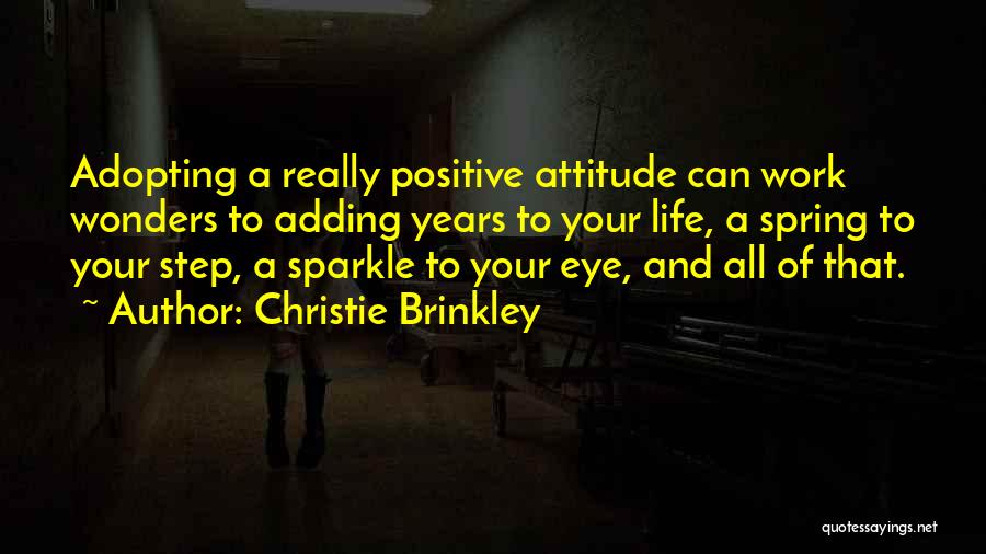 Christie Brinkley Quotes: Adopting A Really Positive Attitude Can Work Wonders To Adding Years To Your Life, A Spring To Your Step, A