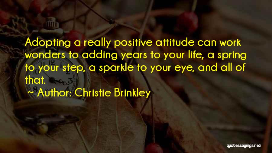 Christie Brinkley Quotes: Adopting A Really Positive Attitude Can Work Wonders To Adding Years To Your Life, A Spring To Your Step, A