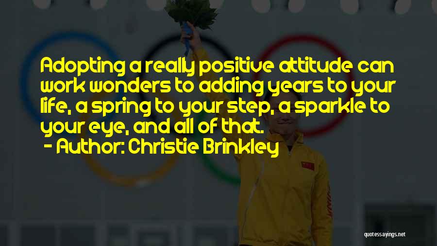 Christie Brinkley Quotes: Adopting A Really Positive Attitude Can Work Wonders To Adding Years To Your Life, A Spring To Your Step, A