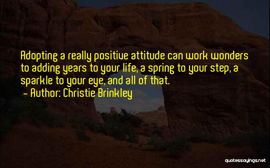 Christie Brinkley Quotes: Adopting A Really Positive Attitude Can Work Wonders To Adding Years To Your Life, A Spring To Your Step, A