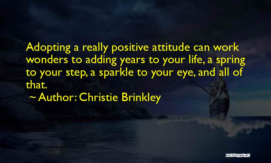 Christie Brinkley Quotes: Adopting A Really Positive Attitude Can Work Wonders To Adding Years To Your Life, A Spring To Your Step, A