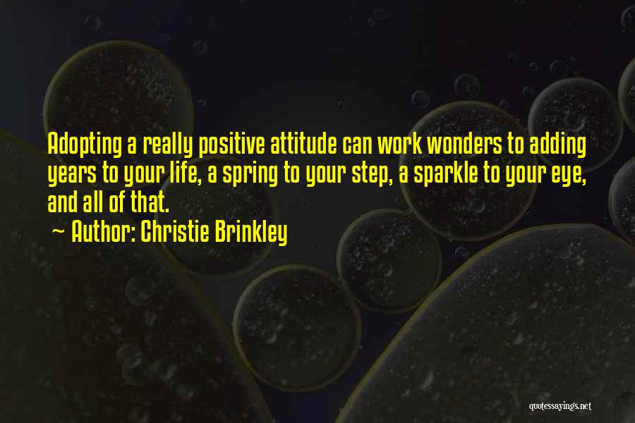 Christie Brinkley Quotes: Adopting A Really Positive Attitude Can Work Wonders To Adding Years To Your Life, A Spring To Your Step, A