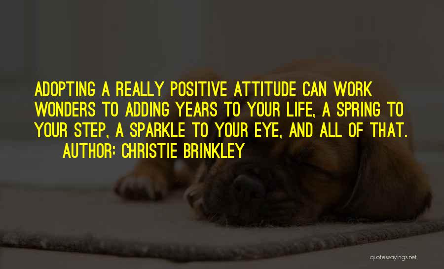 Christie Brinkley Quotes: Adopting A Really Positive Attitude Can Work Wonders To Adding Years To Your Life, A Spring To Your Step, A